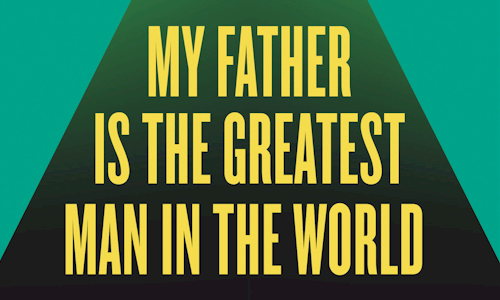 MY FATHER IS THE GREATEST MAN IN THE WORLD