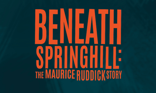 BENEATH SPRINGHILL: THE MAURICE RUDDICK STORY